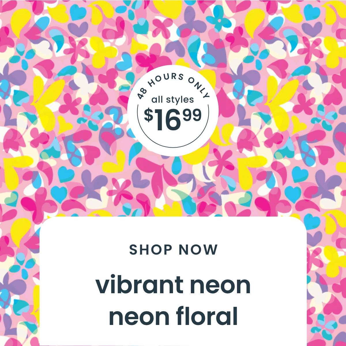 48 Hours Only All $16.99 - Vibrant Neon & Neon Floral - Shop Sale