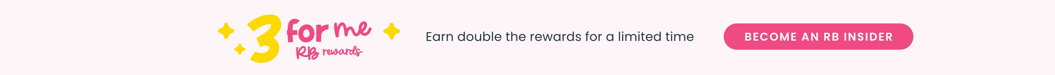 3 for me RB rewards&rsquo; graphic with yellow sparkles, text saying &lsquo;Earn double the rewards for a limited time,&rsquo; and a pink rounded button labeled &lsquo;Become an RB Insider.