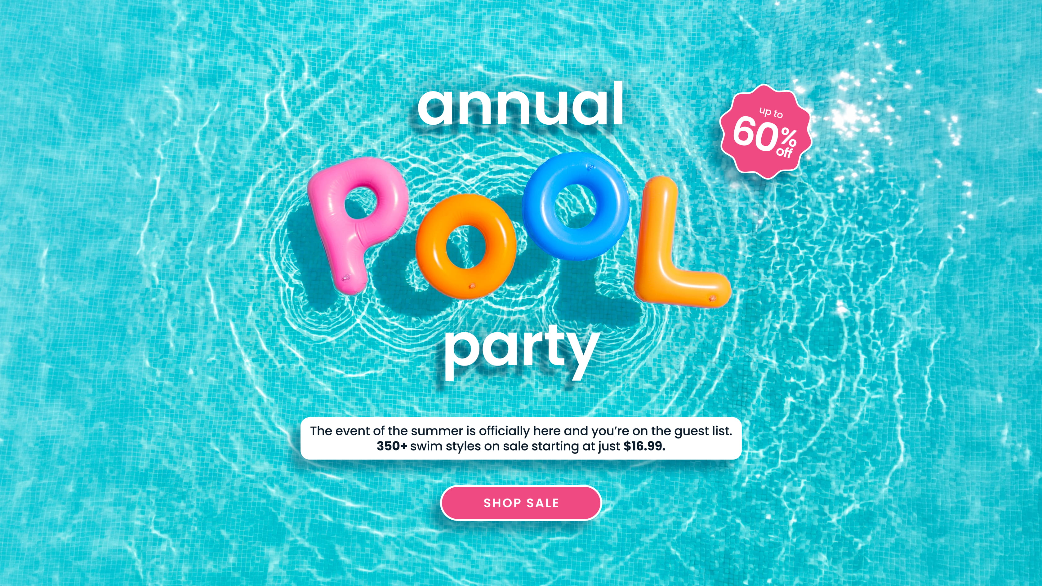 "Blue pool water background with inflatable letters spelling ‘pool party.’ Text reads ‘annual pool party,’ ‘up to 60% off,’ and ‘350+ swim styles starting at $16.99,’ with a pink ‘Shop Sale’ button."